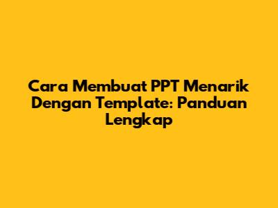 Cara Membuat PPT Menarik Dengan Template: Panduan Lengkap