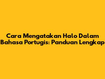 Cara Mengatakan 'Halo' Dalam Bahasa Portugis: Panduan Lengkap