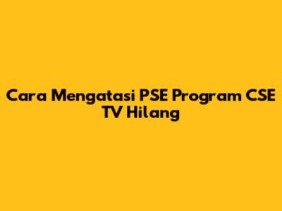 Cara Mengatasi PSE Program CSE TV Hilang