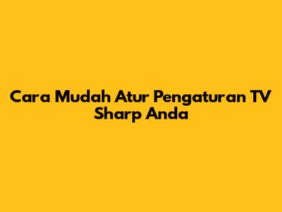 Cara Mudah Atur Pengaturan TV Sharp Anda