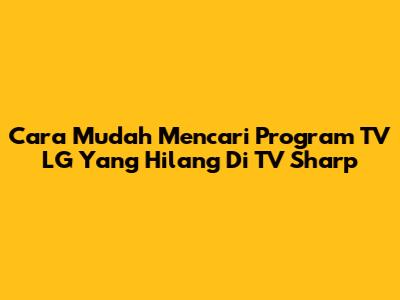 Cara Mudah Mencari Program TV LG Yang Hilang Di TV Sharp