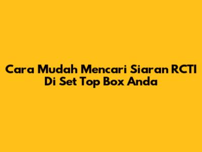 Cara Mudah Mencari Siaran RCTI Di Set Top Box Anda