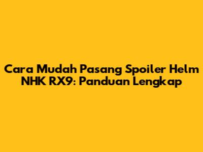 Cara Mudah Pasang Spoiler Helm NHK RX9: Panduan Lengkap