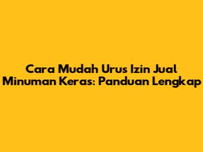 Cara Mudah Urus Izin Jual Minuman Keras: Panduan Lengkap