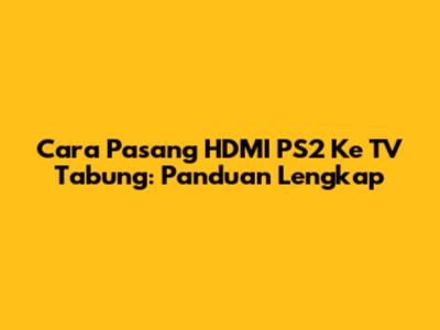 Cara Pasang HDMI PS2 Ke TV Tabung: Panduan Lengkap
