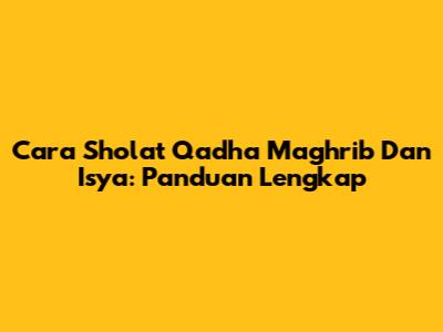 Cara Sholat Qadha Maghrib Dan Isya: Panduan Lengkap
