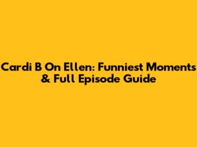 Cardi B On Ellen: Funniest Moments & Full Episode Guide