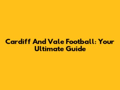 Cardiff And Vale Football: Your Ultimate Guide
