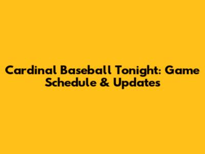 Cardinal Baseball Tonight: Game Schedule & Updates
