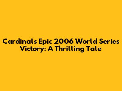 Cardinals' Epic 2006 World Series Victory: A Thrilling Tale
