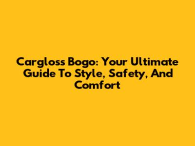 Cargloss Bogo: Your Ultimate Guide To Style, Safety, And Comfort