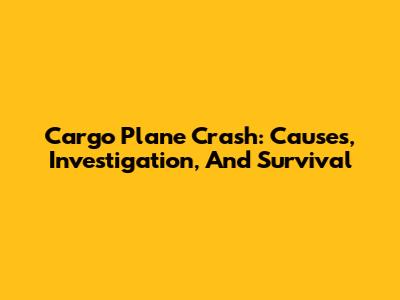 Cargo Plane Crash: Causes, Investigation, And Survival