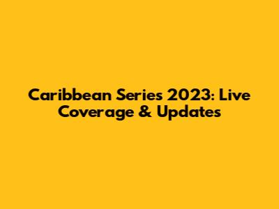 Caribbean Series 2023: Live Coverage & Updates