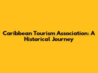 Caribbean Tourism Association: A Historical Journey