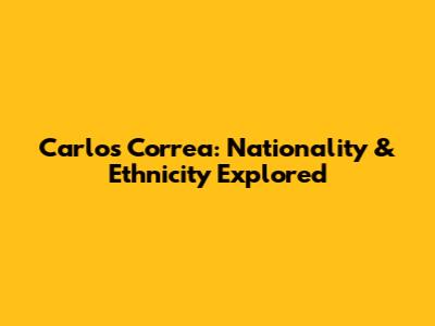 Carlos Correa: Nationality & Ethnicity Explored