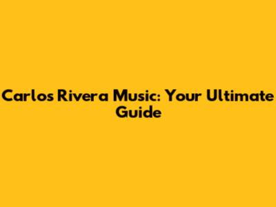 Carlos Rivera Music: Your Ultimate Guide