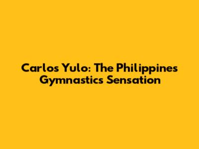 Carlos Yulo: The Philippines' Gymnastics Sensation