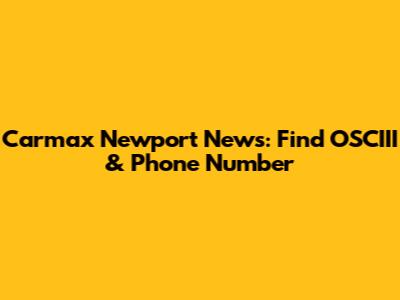 Carmax Newport News: Find OSCIII & Phone Number