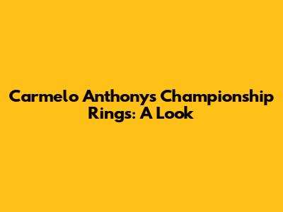 Carmelo Anthony's Championship Rings: A Look