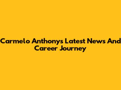Carmelo Anthony's Latest News And Career Journey