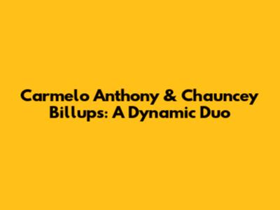 Carmelo Anthony & Chauncey Billups: A Dynamic Duo