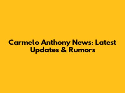 Carmelo Anthony News: Latest Updates & Rumors