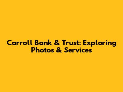 Carroll Bank & Trust: Exploring Photos & Services