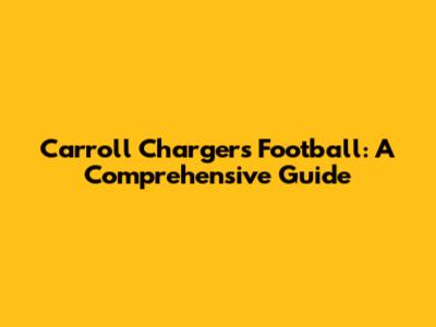 Carroll Chargers Football: A Comprehensive Guide