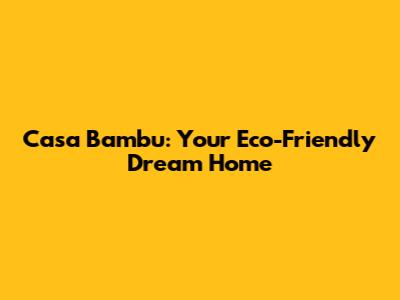 Casa Bambu: Your Eco-Friendly Dream Home