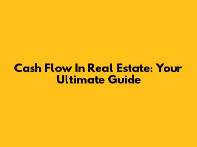 Cash Flow In Real Estate: Your Ultimate Guide