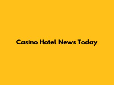 Casino Hotel News Today