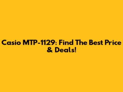Casio MTP-1129: Find The Best Price & Deals!
