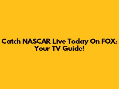 Catch NASCAR Live Today On FOX: Your TV Guide!