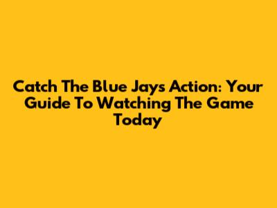 Catch The Blue Jays Action: Your Guide To Watching The Game Today