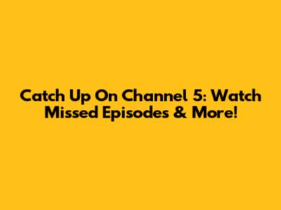 Catch Up On Channel 5: Watch Missed Episodes & More!