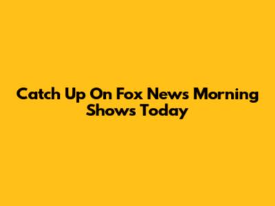 Catch Up On Fox News Morning Shows Today