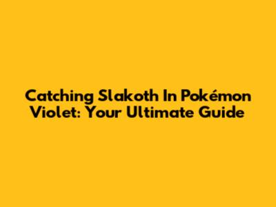 Catching Slakoth In Pokémon Violet: Your Ultimate Guide