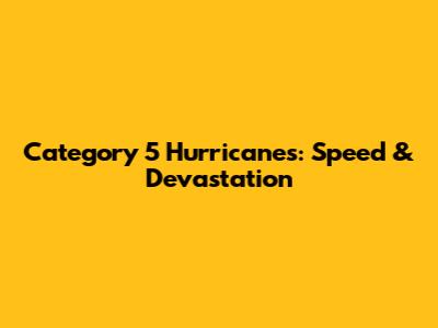 Category 5 Hurricanes: Speed & Devastation
