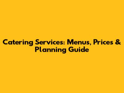 Catering Services: Menus, Prices & Planning Guide