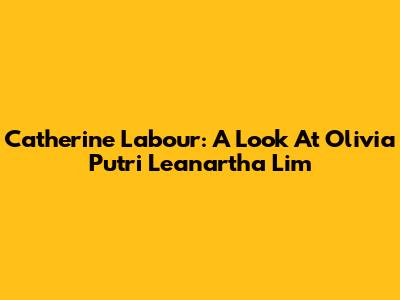 Catherine Labour: A Look At Olivia Putri Leanartha Lim