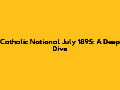 Catholic National July 1895: A Deep Dive