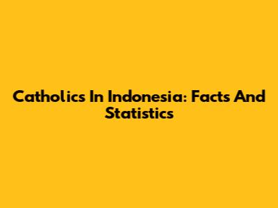 Catholics In Indonesia: Facts And Statistics