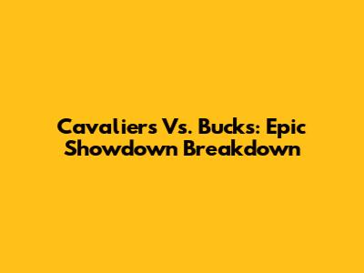 Cavaliers Vs. Bucks: Epic Showdown Breakdown