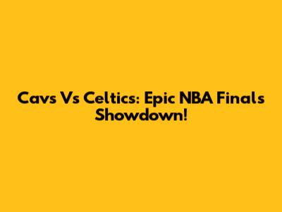 Cavs Vs Celtics: Epic NBA Finals Showdown!