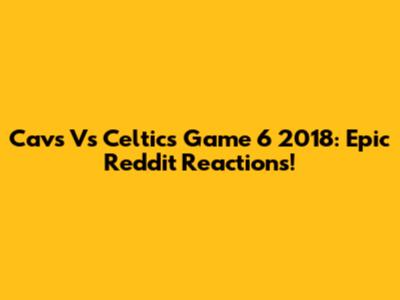 Cavs Vs Celtics Game 6 2018: Epic Reddit Reactions!