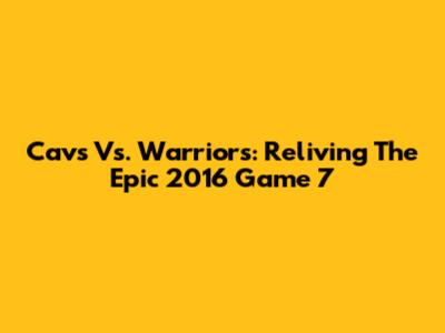 Cavs Vs. Warriors: Reliving The Epic 2016 Game 7