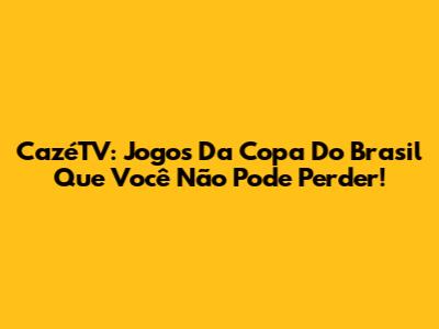 CazéTV: Jogos Da Copa Do Brasil Que Você Não Pode Perder!