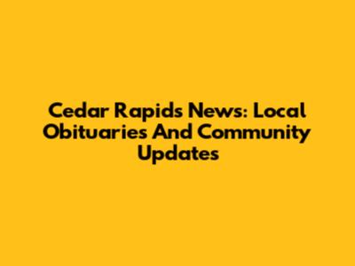 Cedar Rapids News: Local Obituaries And Community Updates