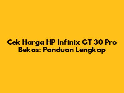 Cek Harga HP Infinix GT 30 Pro Bekas: Panduan Lengkap