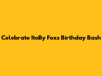Celebrate ItoBy Fox's Birthday Bash